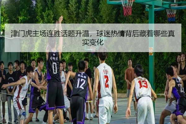 津门虎主场连胜话题升温，球迷热情背后藏着哪些真实变化